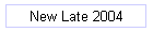 New Late 2004