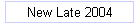 New Late 2004